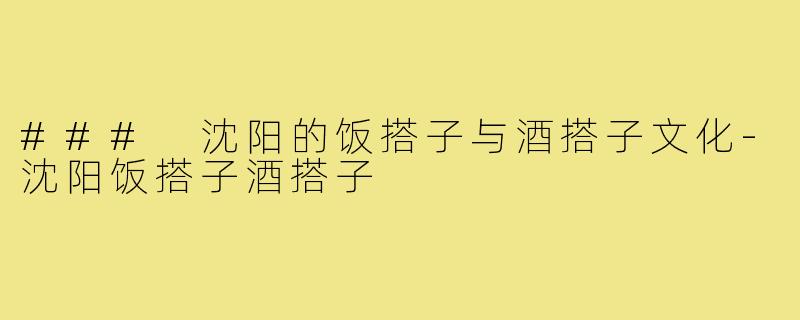### 沈阳的饭搭子与酒搭子文化-沈阳饭搭子酒搭子