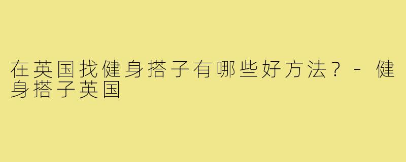 在英国找健身搭子有哪些好方法？