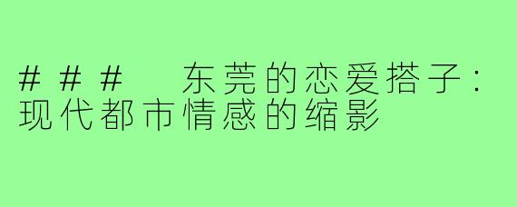 ### 东莞的恋爱搭子：现代都市情感的缩影