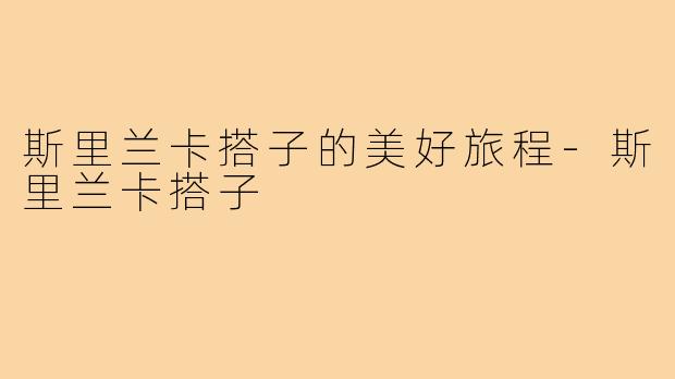 斯里兰卡搭子的美好旅程-斯里兰卡搭子