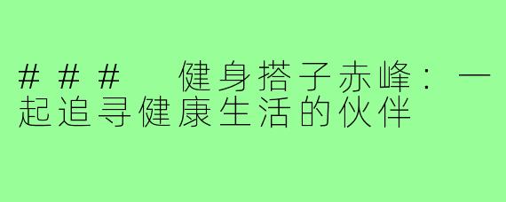 ### 健身搭子赤峰：一起追寻健康生活的伙伴