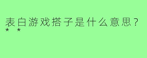表白游戏搭子是什么意思?**