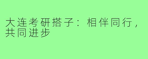 大连考研搭子:相伴同行,共同进步
