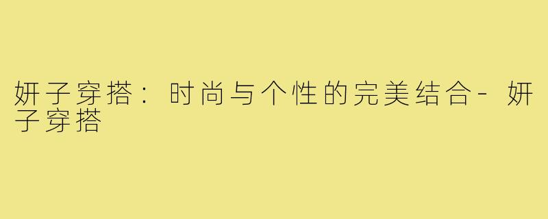 妍子穿搭:时尚与个性的完美结合-妍子穿搭