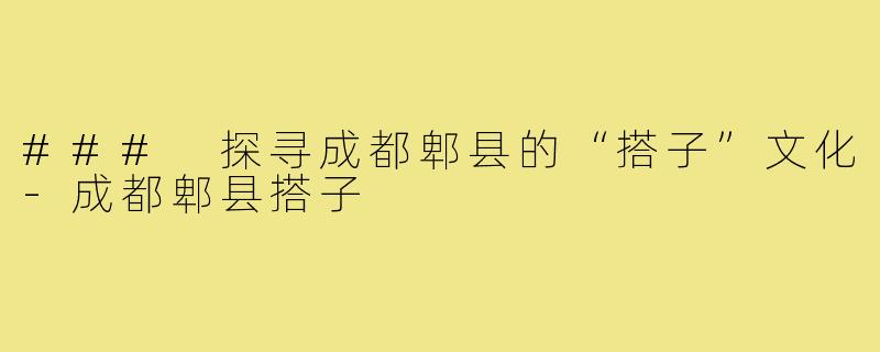 ### 探寻成都郫县的“搭子”文化-成都郫县搭子