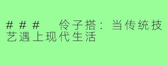 ### 伶子搭:当传统技艺遇上现代生活