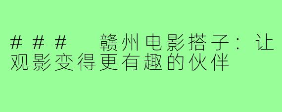 ### 赣州电影搭子:让观影变得更有趣的伙伴