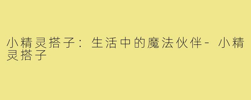 小精灵搭子:生活中的魔法伙伴-小精灵搭子