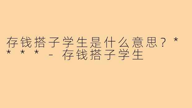 存钱搭子学生是什么意思？****