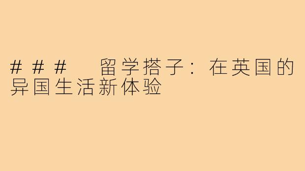 ### 留学搭子：在英国的异国生活新体验