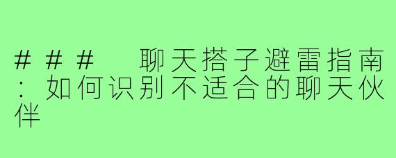 ### 聊天搭子避雷指南:如何识别不适合的聊天伙伴