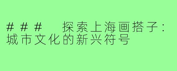 ### 探索上海画搭子:城市文化的新兴符号