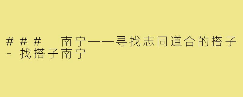 ### 南宁——寻找志同道合的搭子-找搭子南宁
