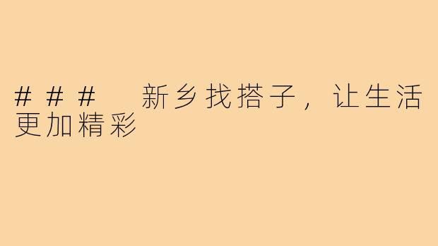 ### 新乡找搭子，让生活更加精彩