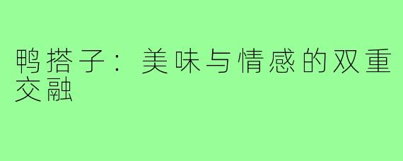 鸭搭子：美味与情感的双重交融