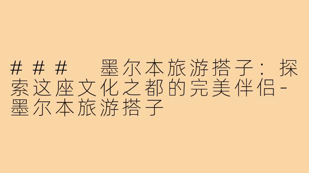 ### 墨尔本旅游搭子：探索这座文化之都的完美伴侣-墨尔本旅游搭子