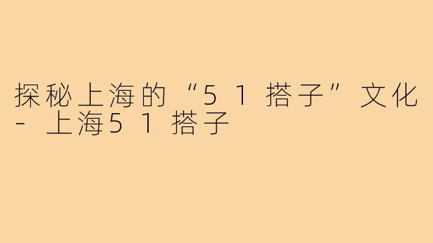 探秘上海的“51搭子”文化-上海51搭子
