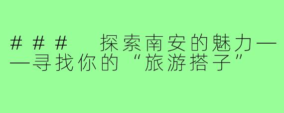 ### 探索南安的魅力——寻找你的“旅游搭子”