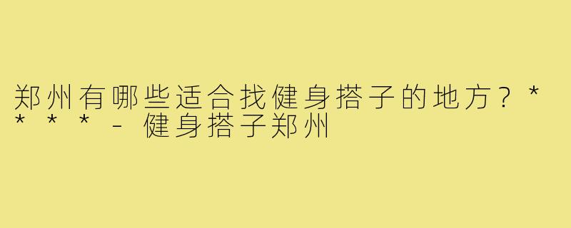 郑州有哪些适合找健身搭子的地方？****