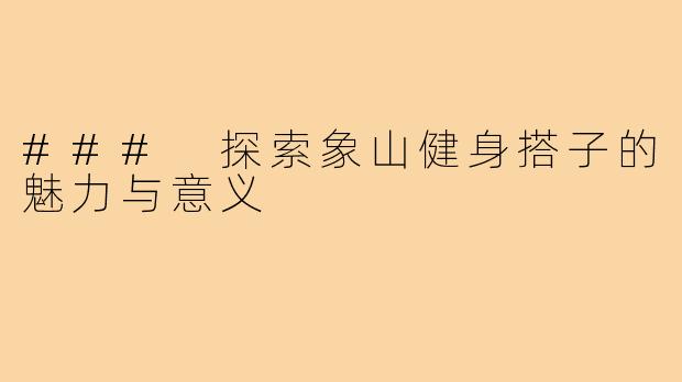 ### 探索象山健身搭子的魅力与意义