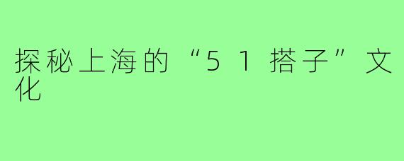 探秘上海的“51搭子”文化