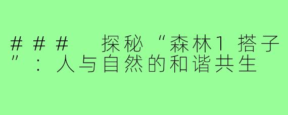 ### 探秘“森林1搭子”:人与自然的和谐共生
