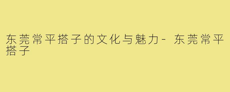 东莞常平搭子的文化与魅力-东莞常平搭子