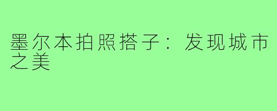 墨尔本拍照搭子：发现城市之美