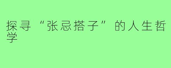 探寻“张忌搭子”的人生哲学