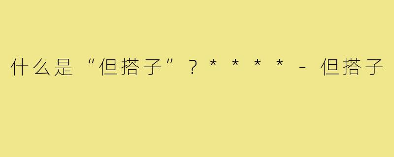 什么是“但搭子”？****-但搭子