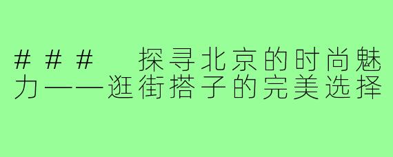 ### 探寻北京的时尚魅力——逛街搭子的完美选择