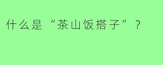 什么是“茶山饭搭子”？
