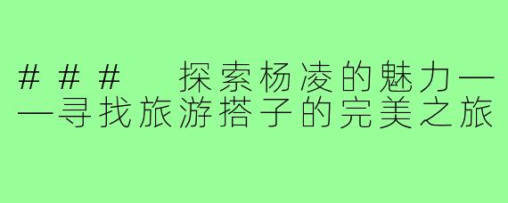### 探索杨凌的魅力——寻找旅游搭子的完美之旅
