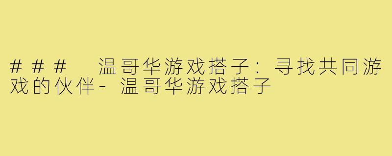 ### 温哥华游戏搭子：寻找共同游戏的伙伴-温哥华游戏搭子