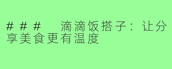 ### 滴滴饭搭子：让分享美食更有温度
