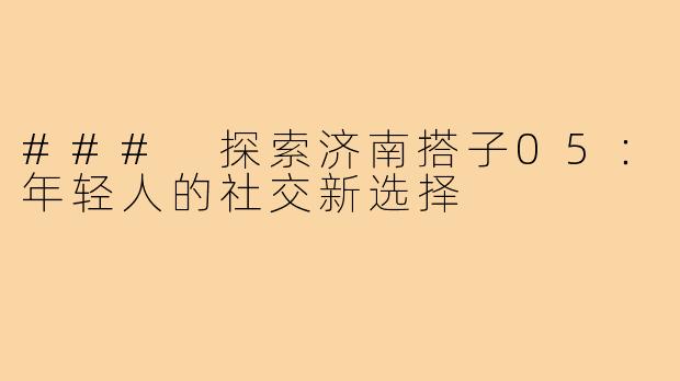### 探索济南搭子05:年轻人的社交新选择