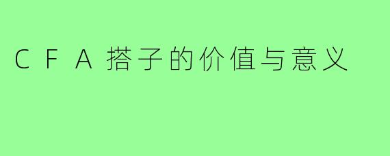 CFA搭子的价值与意义