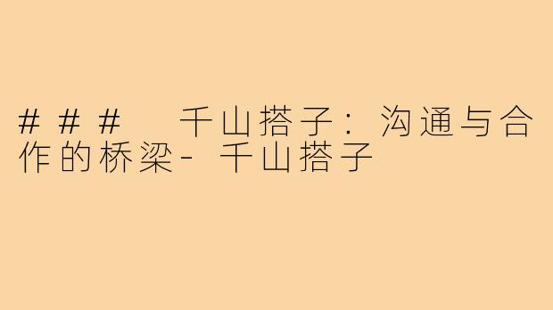 ### 千山搭子:沟通与合作的桥梁-千山搭子