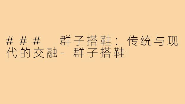 ### 群子搭鞋：传统与现代的交融-群子搭鞋