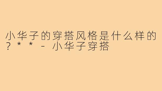 小华子的穿搭风格是什么样的？**