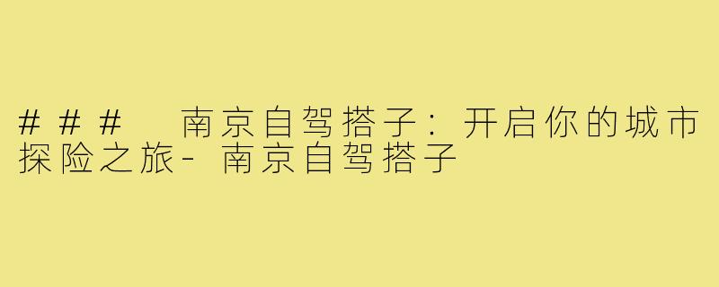 ### 南京自驾搭子:开启你的城市探险之旅-南京自驾搭子