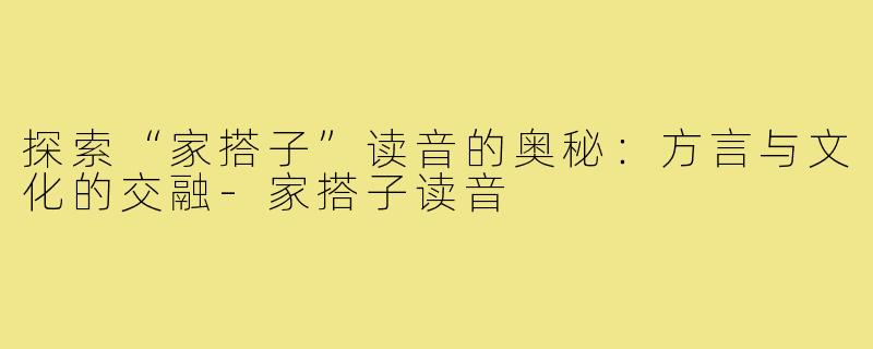 探索“家搭子”读音的奥秘:方言与文化的交融-家搭子读音