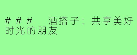 ### 酒搭子：共享美好时光的朋友