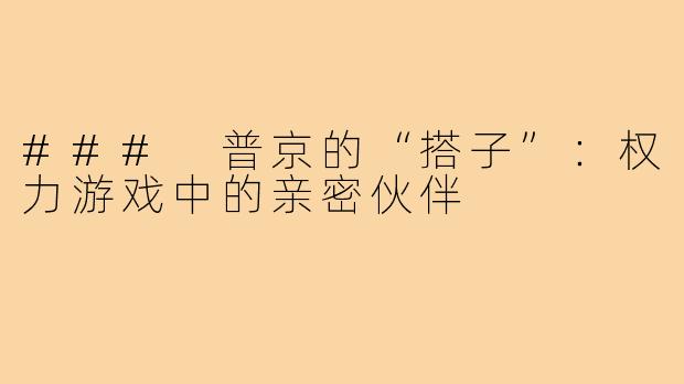 ### 普京的“搭子”:权力游戏中的亲密伙伴