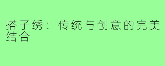 搭子绣:传统与创意的完美结合
