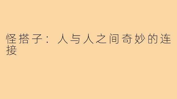 怪搭子：人与人之间奇妙的连接