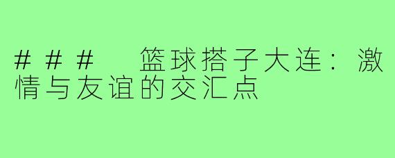 ### 篮球搭子大连：激情与友谊的交汇点
