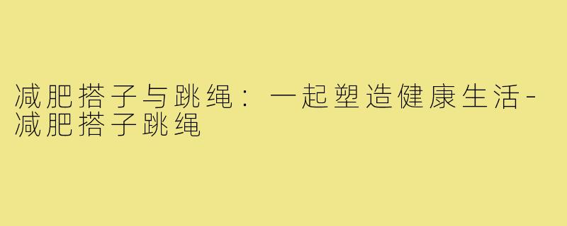 减肥搭子与跳绳：一起塑造健康生活