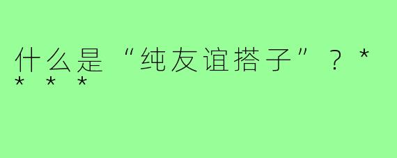 什么是“纯友谊搭子”？****