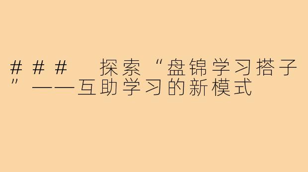 ### 探索“盘锦学习搭子”——互助学习的新模式